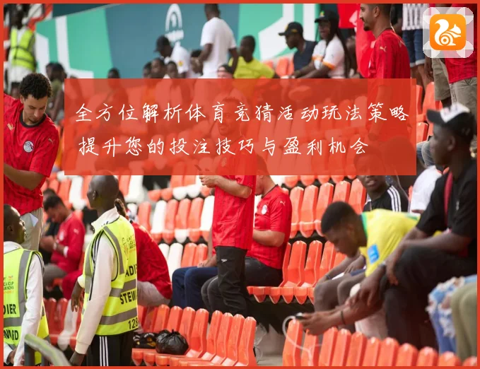 全方位解析体育竞猜活动玩法策略 提升您的投注技巧与盈利机会