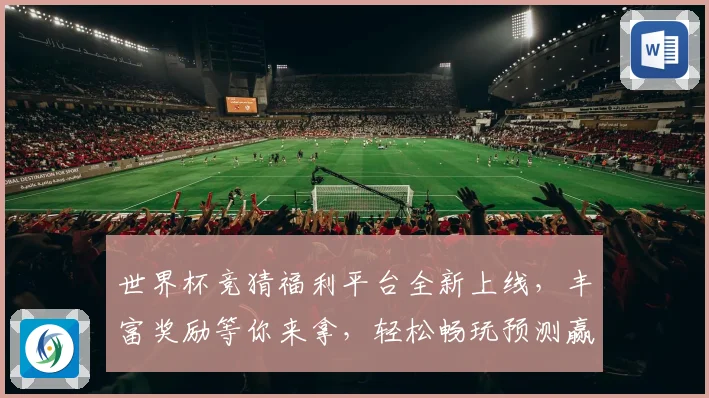 世界杯竞猜福利平台全新上线，丰富奖励等你来拿，轻松畅玩预测赢大奖！