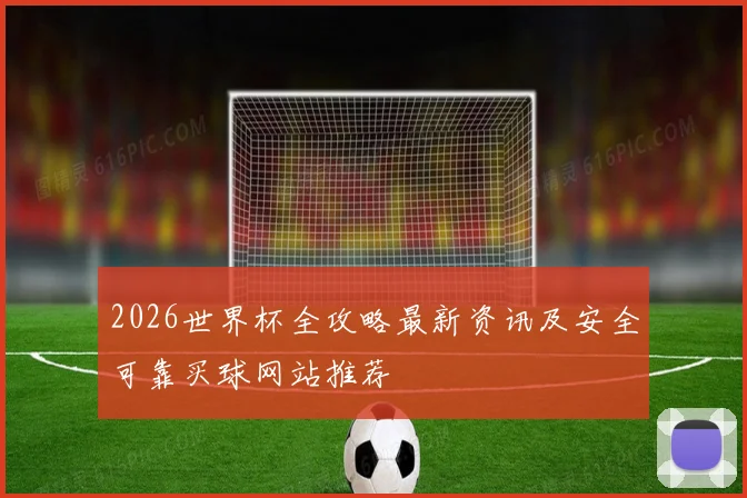 2026世界杯全攻略最新资讯及安全可靠买球网站推荐