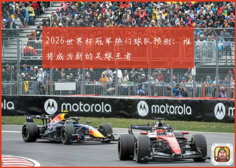 2026世界杯冠军热门球队预测：谁将成为新的足球王者