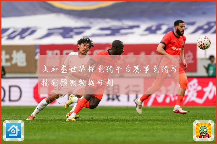 美加墨世界杯竞猜平台赛事竞猜与精彩预测数据研判