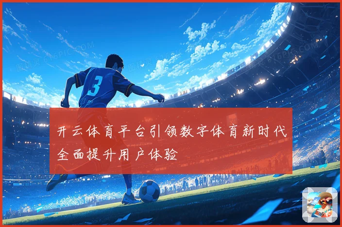 开云体育平台引领数字体育新时代全面提升用户体验