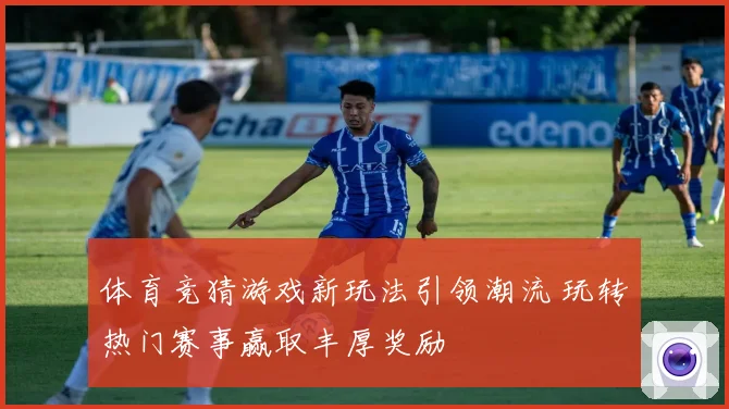 体育竞猜游戏新玩法引领潮流 玩转热门赛事赢取丰厚奖励