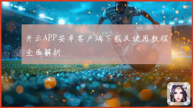 开云APP安卓客户端下载及使用教程全面解析