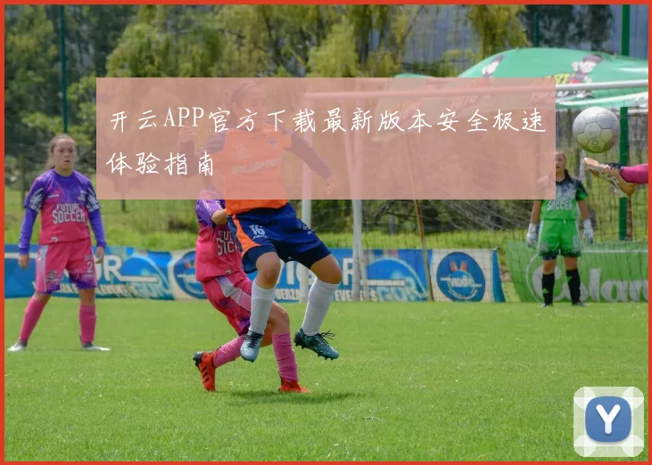 开云APP官方下载最新版本安全极速体验指南