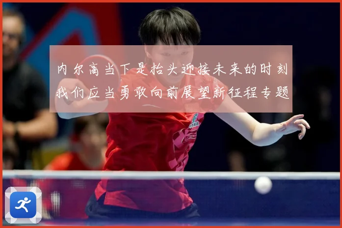 内尔高当下是抬头迎接未来的时刻我们应当勇敢向前展望新征程专题观察