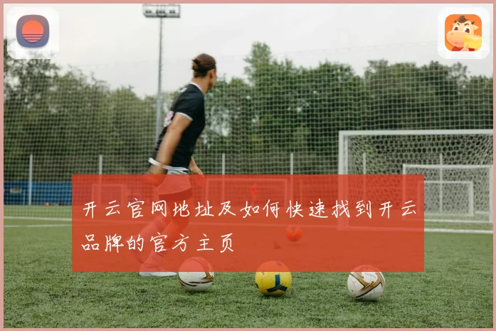 开云官网地址及如何快速找到开云品牌的官方主页