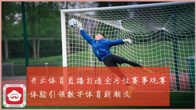 开云体育直播打造全方位赛事观赛体验引领数字体育新潮流