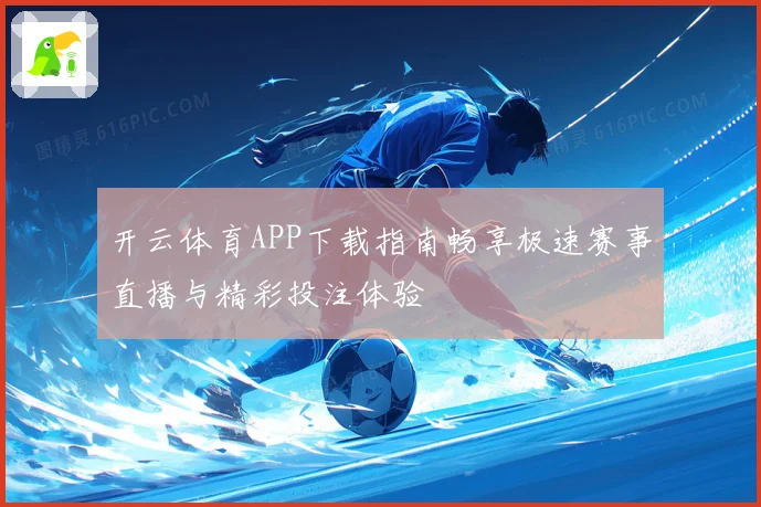 开云体育APP下载指南畅享极速赛事直播与精彩投注体验
