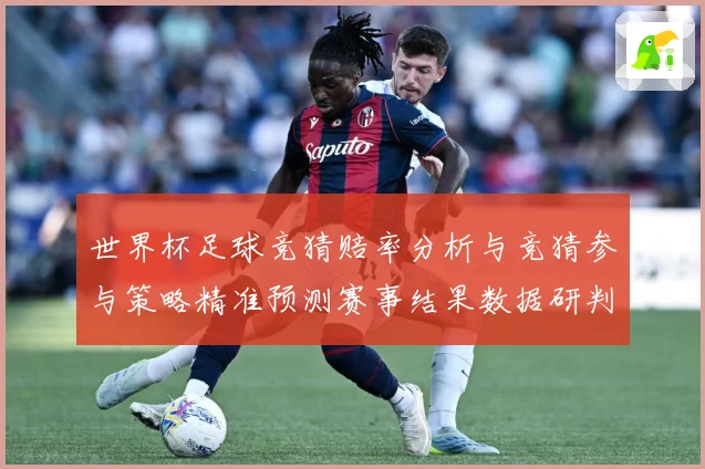 世界杯足球竞猜赔率分析与竞猜参与策略精准预测赛事结果数据研判