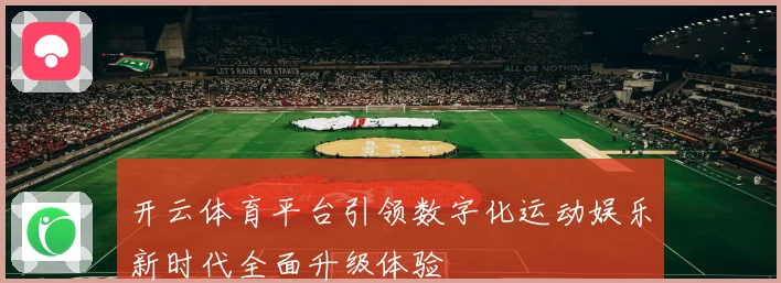 开云体育平台引领数字化运动娱乐新时代全面升级体验