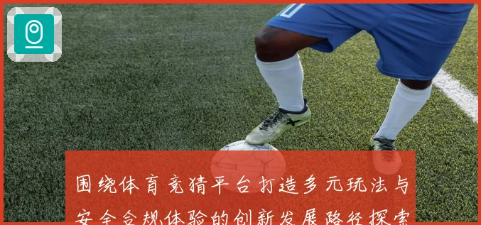 围绕体育竞猜平台打造多元玩法与安全合规体验的创新发展路径探索