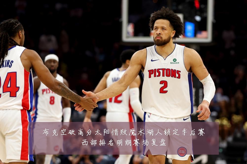 布克空砍高分太阳惜败魔术湖人锁定季后赛西部排名明朗赛场复盘