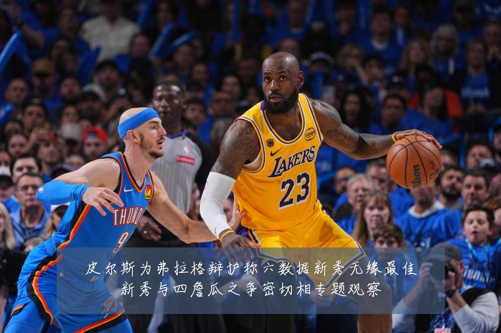 皮尔斯为弗拉格辩护称六数据新秀无缘最佳新秀与四詹瓜之争密切相专题观察