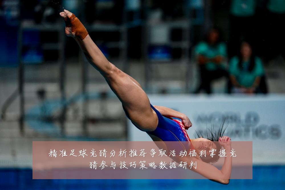 精准足球竞猜分析推荐争取活动福利掌握竞猜参与技巧策略数据研判