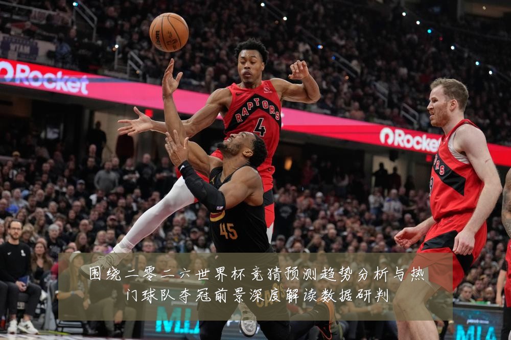 围绕二零二六世界杯竞猜预测趋势分析与热门球队夺冠前景深度解读数据研判