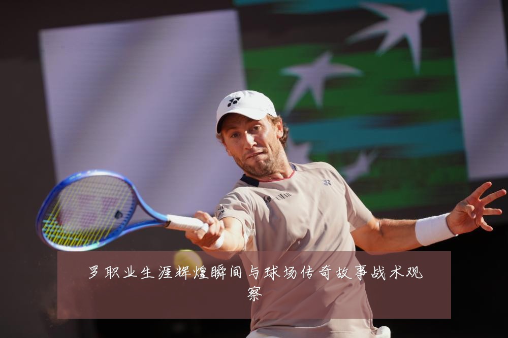 罗职业生涯辉煌瞬间与球场传奇故事战术观察