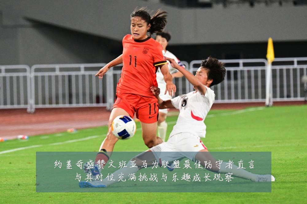 约基奇盛赞文班亚马为联盟最佳防守者直言与其对位充满挑战与乐趣成长观察