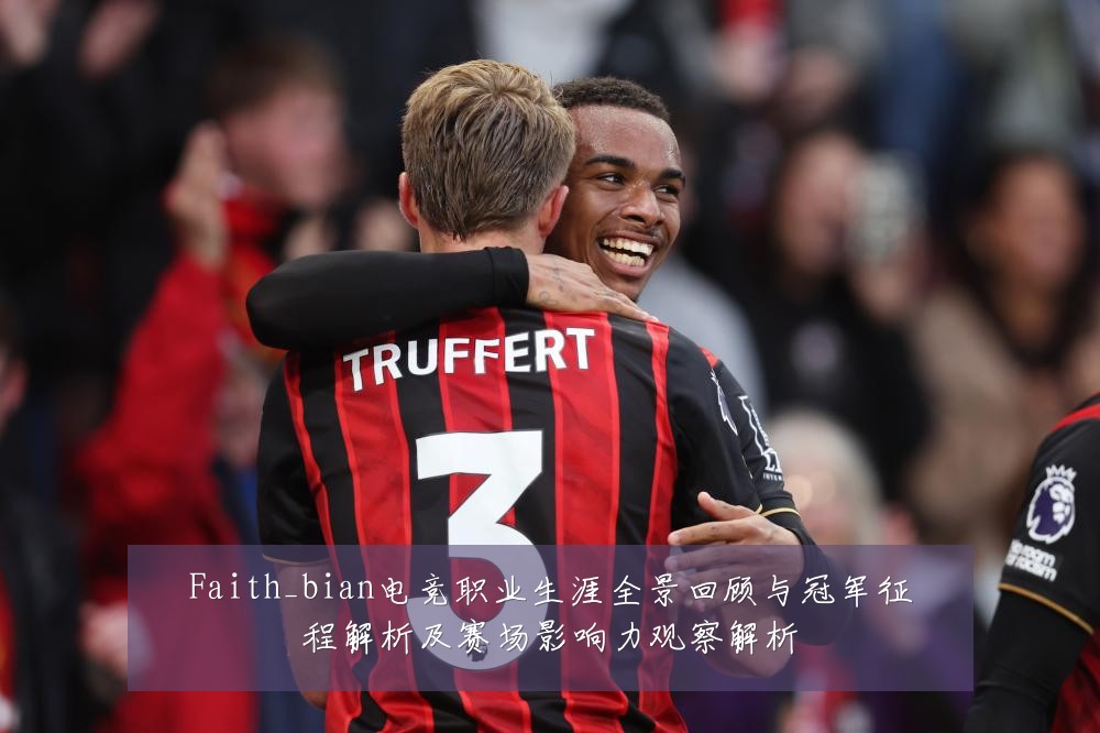 Faith_bian电竞职业生涯全景回顾与冠军征程解析及赛场影响力观察解析